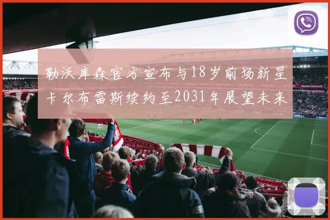 勒沃库森官方宣布与18岁前场新星卡尔布雷斯续约至2031年展望未来