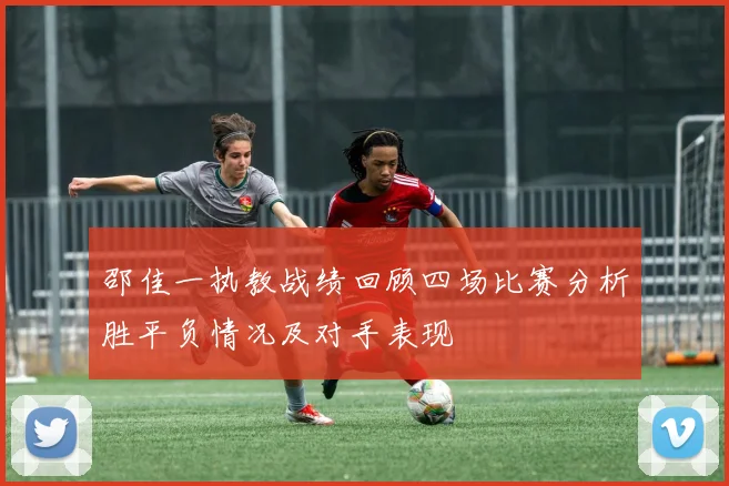 邵佳一执教战绩回顾四场比赛分析胜平负情况及对手表现