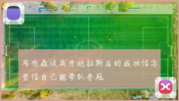 布伦森谈离开达拉斯后的成功信念坚信自己能带队夺冠