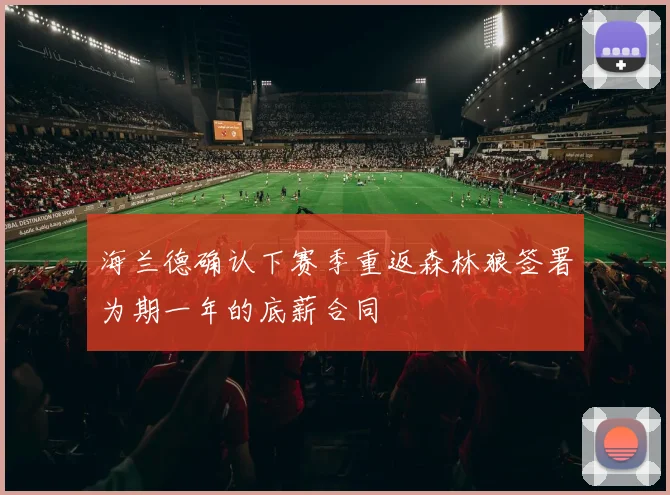 海兰德确认下赛季重返森林狼签署为期一年的底薪合同